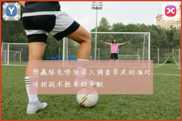 想赢球先修场深入调查草皮标准对传控战术胜率的贡献